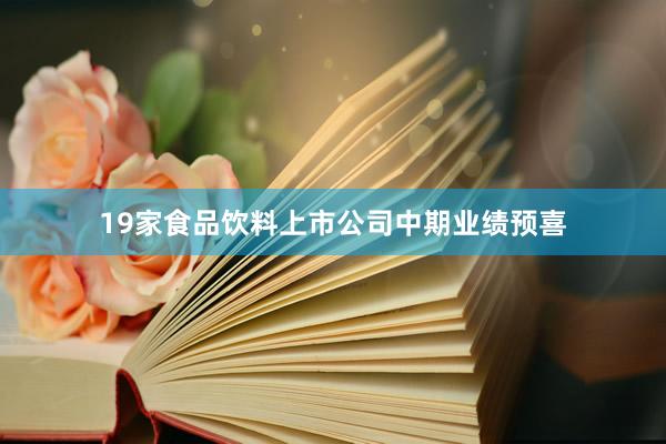 19家食品饮料上市公司中期业绩预喜