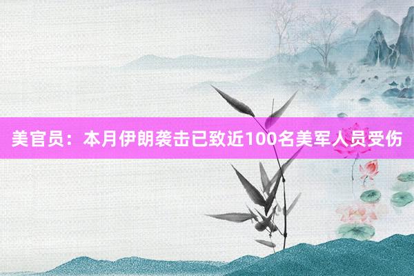 美官员：本月伊朗袭击已致近100名美军人员受伤