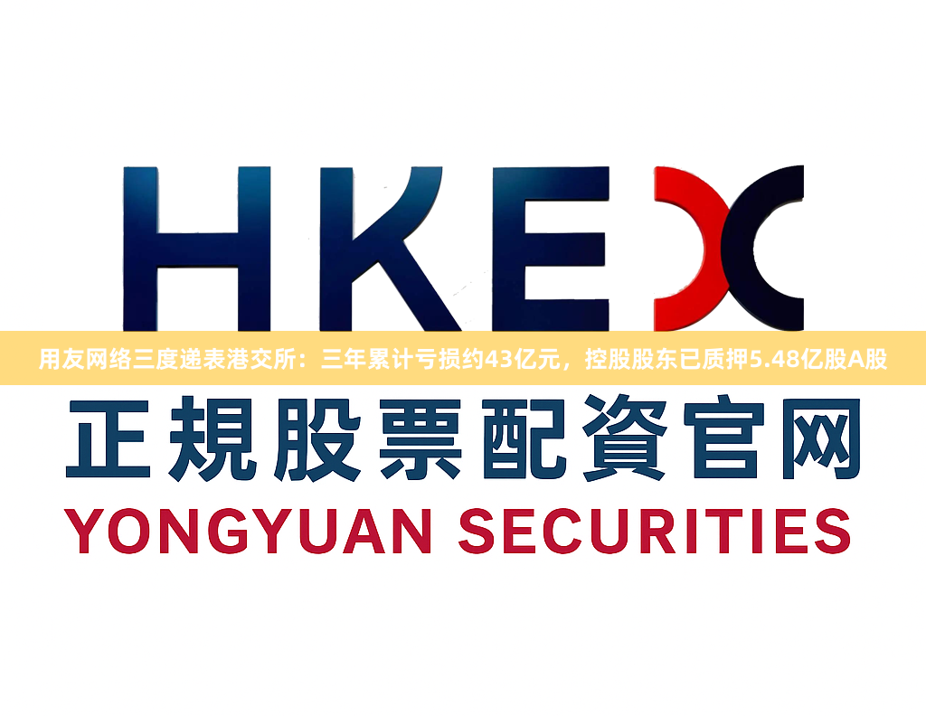 用友网络三度递表港交所：三年累计亏损约43亿元，控股股东已质押5.48亿股A股
